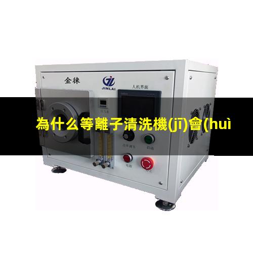 為什么等離子清洗機(jī)會(huì)使材料表面具有親水性？